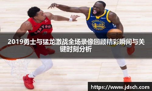 2019勇士与猛龙激战全场录像回顾精彩瞬间与关键时刻分析