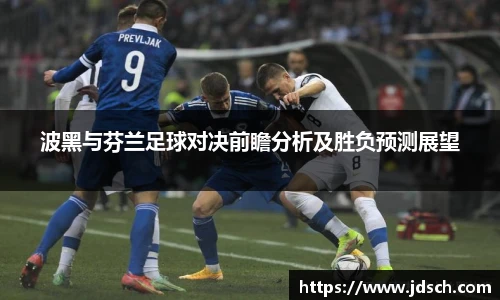 波黑与芬兰足球对决前瞻分析及胜负预测展望
